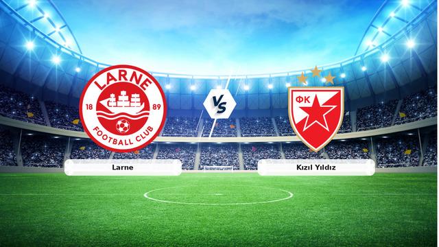 CANLI | Larne - Kızıl Yıldız Maç Anlatımı ve Detaylar